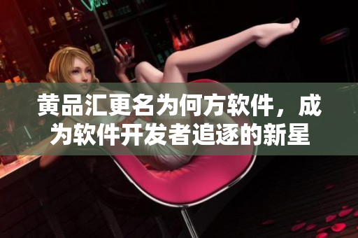 黄品汇更名为何方软件，成为软件开发者追逐的新星