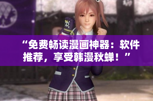 “免费畅读漫画神器：软件推荐，享受韩漫秋蝉！”