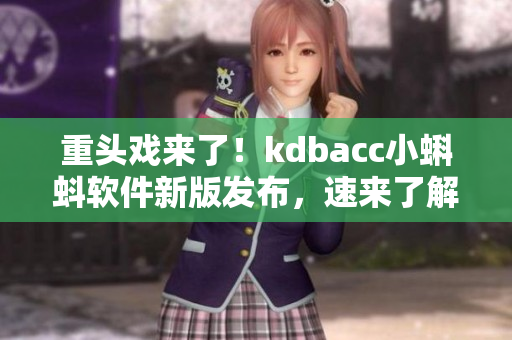 重头戏来了！kdbacc小蝌蚪软件新版发布，速来了解新特性！