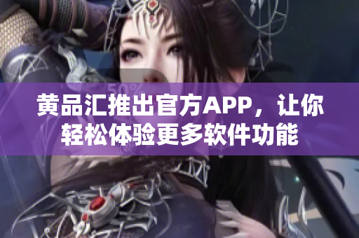 黄品汇推出官方APP，让你轻松体验更多软件功能