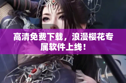 高清免费下载，浪漫樱花专属软件上线！