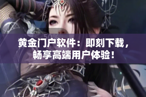 黄金门户软件：即刻下载，畅享高端用户体验！