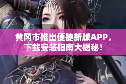 黄冈市推出便捷新版APP，下载安装指南大揭秘！