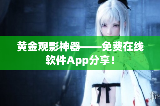 黄金观影神器——免费在线软件App分享！