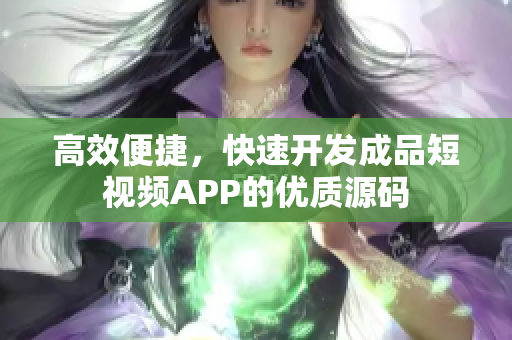 高效便捷，快速开发成品短视频APP的优质源码