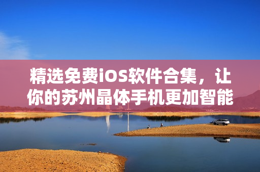 精选免费iOS软件合集，让你的苏州晶体手机更加智能！