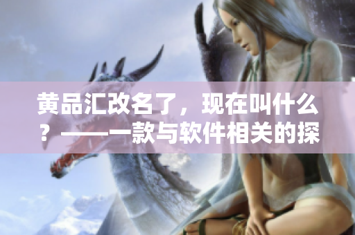 黄品汇改名了，现在叫什么？——一款与软件相关的探索