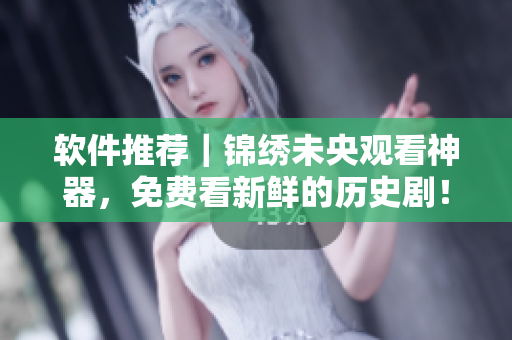 软件推荐｜锦绣未央观看神器，免费看新鲜的历史剧！