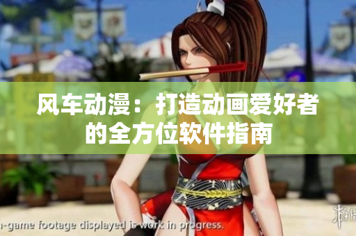 风车动漫：打造动画爱好者的全方位软件指南
