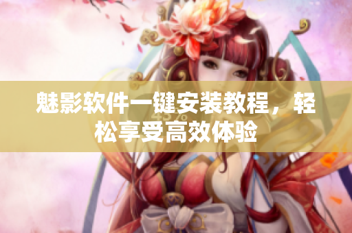 魅影软件一键安装教程，轻松享受高效体验