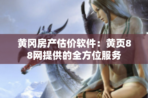 黄冈房产估价软件：黄页88网提供的全方位服务