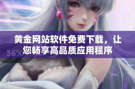 黄金网站软件免费下载，让您畅享高品质应用程序