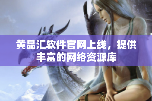 黄品汇软件官网上线，提供丰富的网络资源库