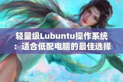 轻量级Lubuntu操作系统：适合低配电脑的最佳选择