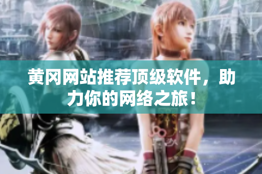 黄冈网站推荐顶级软件，助力你的网络之旅！