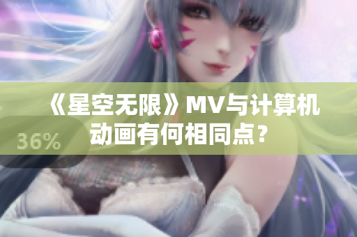 《星空无限》MV与计算机动画有何相同点？