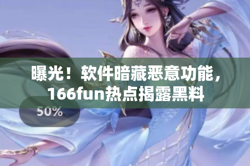 曝光！软件暗藏恶意功能，166fun热点揭露黑料