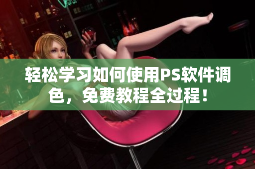 轻松学习如何使用PS软件调色，免费教程全过程！