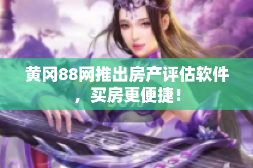 黄冈88网推出房产评估软件，买房更便捷！
