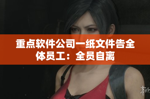 重点软件公司一纸文件告全体员工：全员自离