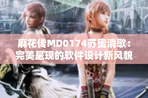 麻花传MD0174苏蜜清歌：完美呈现的软件设计新风貌