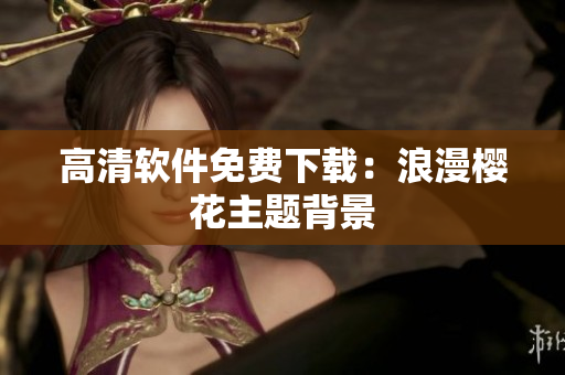 高清软件免费下载：浪漫樱花主题背景
