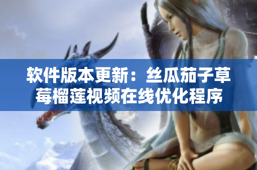 软件版本更新：丝瓜茄子草莓榴莲视频在线优化程序