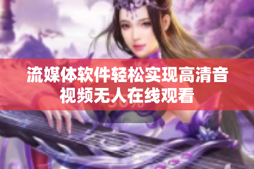 流媒体软件轻松实现高清音视频无人在线观看
