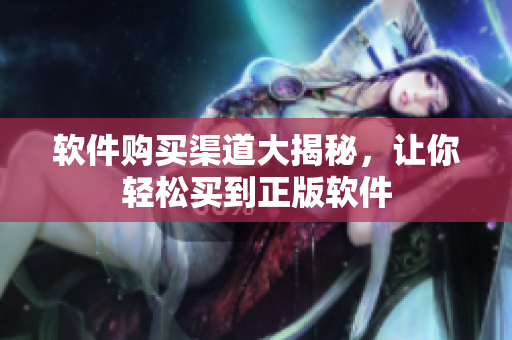 软件购买渠道大揭秘，让你轻松买到正版软件