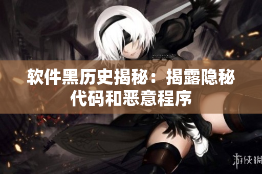 软件黑历史揭秘：揭露隐秘代码和恶意程序