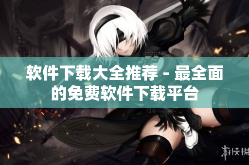 软件下载大全推荐 - 最全面的免费软件下载平台
