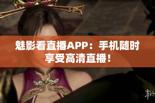 魅影看直播APP：手机随时享受高清直播！