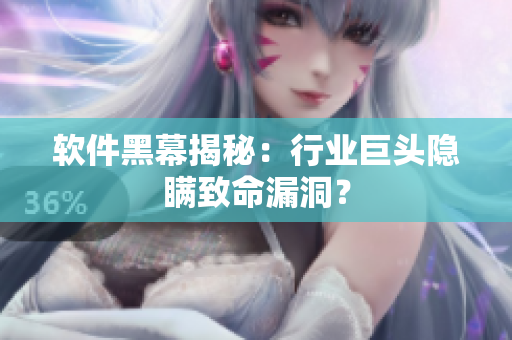 软件黑幕揭秘：行业巨头隐瞒致命漏洞？