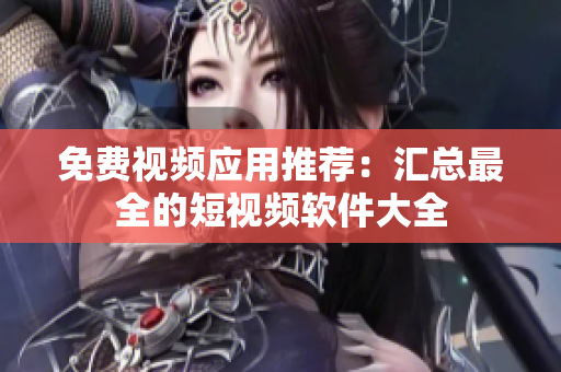 免费视频应用推荐：汇总最全的短视频软件大全