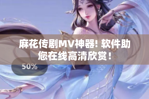麻花传剧MV神器! 软件助您在线高清欣赏！