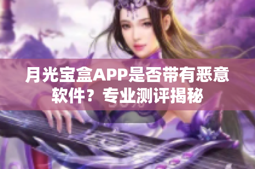 月光宝盒APP是否带有恶意软件？专业测评揭秘