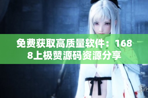 免费获取高质量软件：1688上极赞源码资源分享