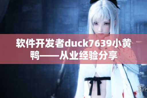 软件开发者duck7639小黄鸭——从业经验分享