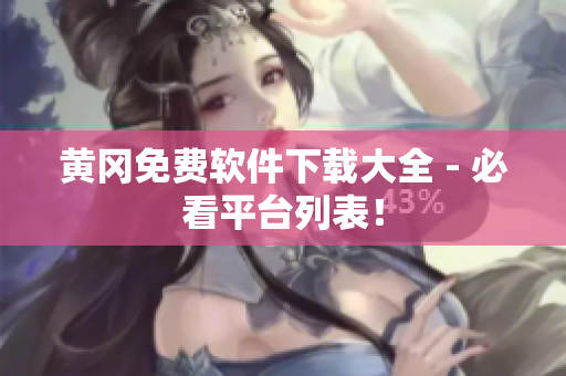黄冈免费软件下载大全 - 必看平台列表！