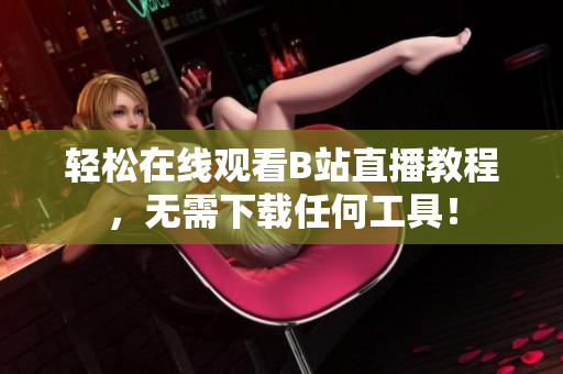 轻松在线观看B站直播教程，无需下载任何工具！