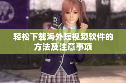 轻松下载海外短视频软件的方法及注意事项