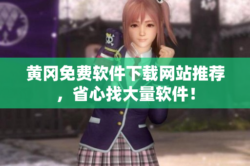 黄冈免费软件下载网站推荐，省心找大量软件！