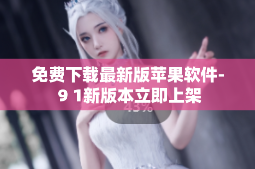 免费下载最新版苹果软件- 9 1新版本立即上架