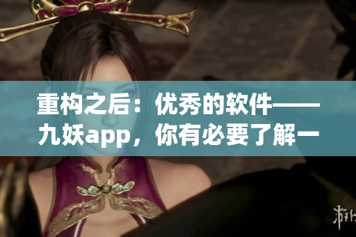 重构之后：优秀的软件——九妖app，你有必要了解一下