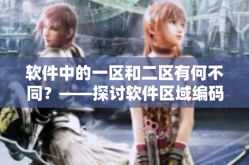 软件中的一区和二区有何不同？——探讨软件区域编码差异