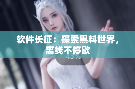 软件长征：探索黑料世界，离线不停歇