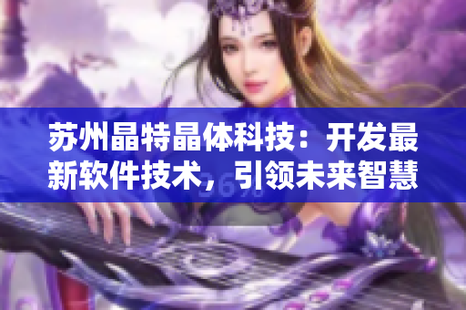 苏州晶特晶体科技：开发最新软件技术，引领未来智慧生活