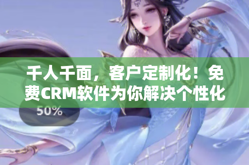 千人千面，客户定制化！免费CRM软件为你解决个性化问题