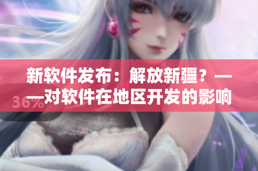 新软件发布：解放新疆？——对软件在地区开发的影响
