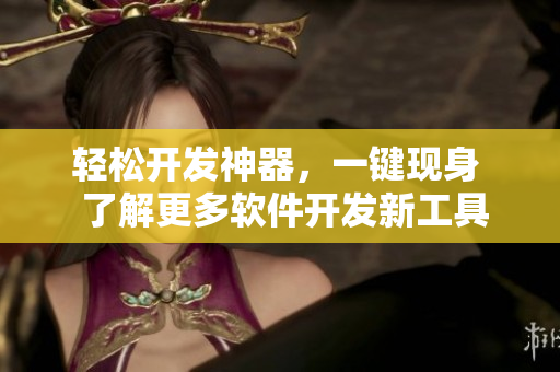 轻松开发神器，一键现身  了解更多软件开发新工具